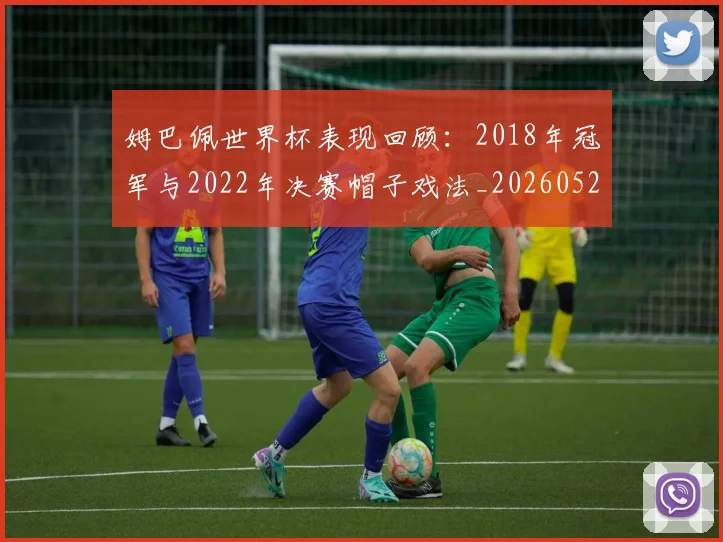 姆巴佩世界杯表现回顾：2018年冠军与2022年决赛帽子戏法_20260522160534