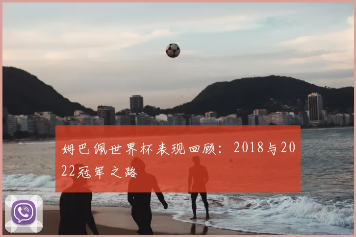姆巴佩世界杯表现回顾：2018与2022冠军之路