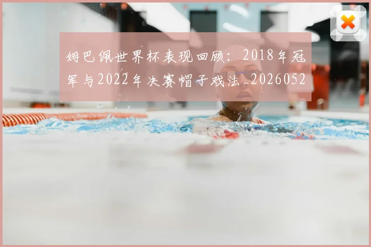 姆巴佩世界杯表现回顾:2018年冠军与2022年决赛帽子戏法_20260527112126