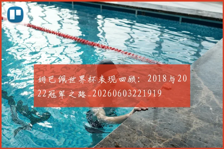 姆巴佩世界杯表现回顾:2018与2022冠军之路_20260603221919