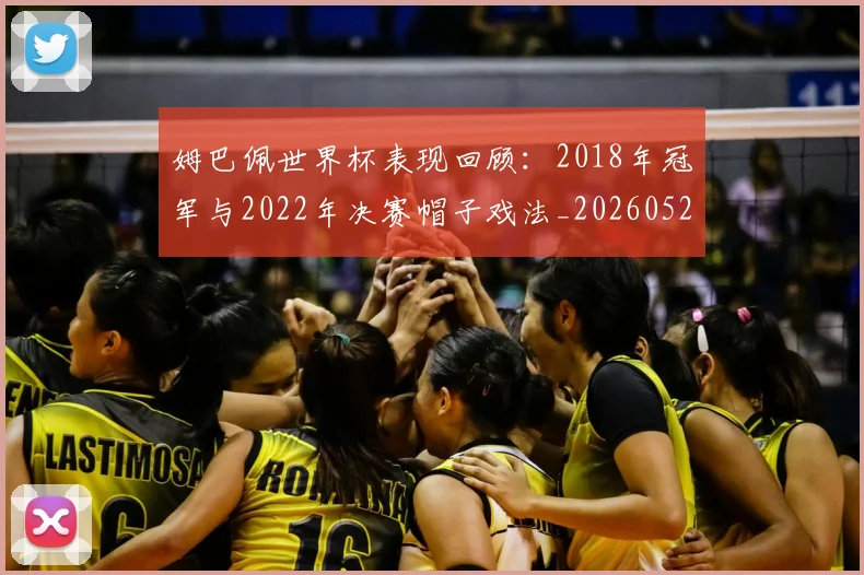 姆巴佩世界杯表现回顾：2018年冠军与2022年决赛帽子戏法_20260527112126