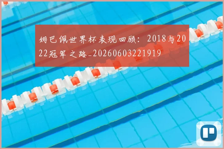 姆巴佩世界杯表现回顾：2018与2022冠军之路_20260603221919